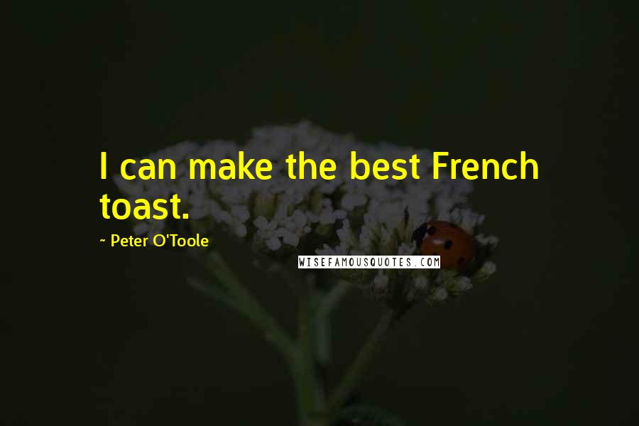 Peter O'Toole Quotes: I can make the best French toast.