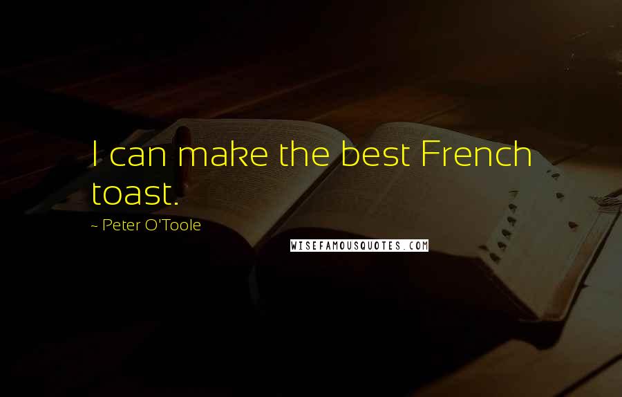 Peter O'Toole Quotes: I can make the best French toast.