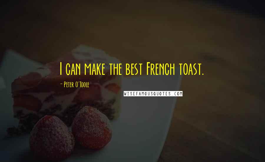 Peter O'Toole Quotes: I can make the best French toast.