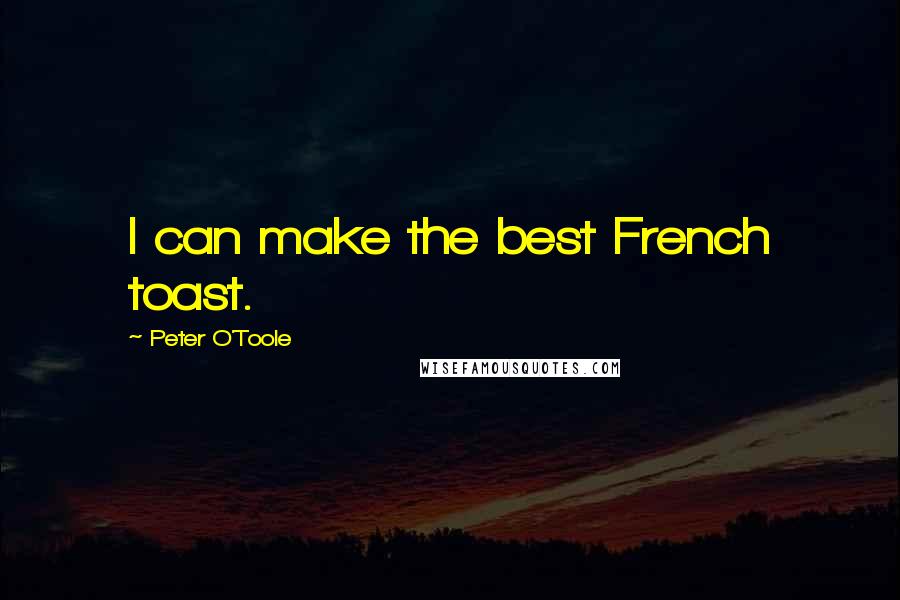 Peter O'Toole Quotes: I can make the best French toast.