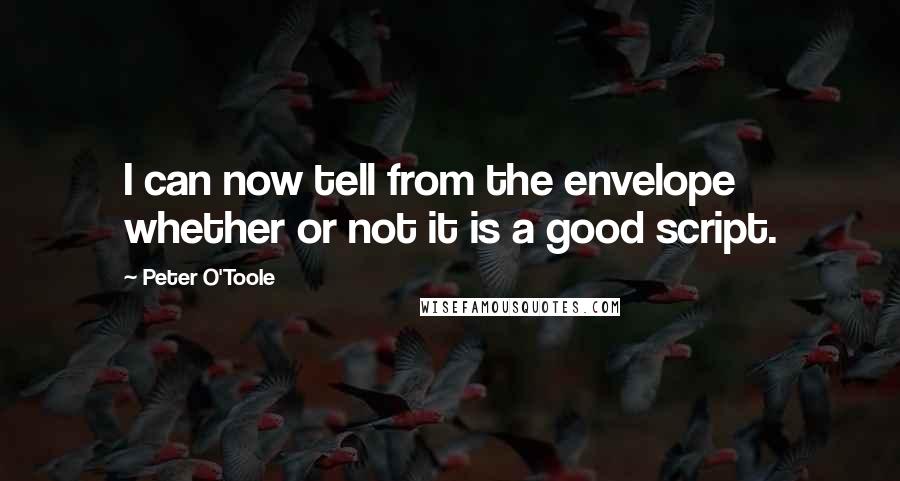 Peter O'Toole Quotes: I can now tell from the envelope whether or not it is a good script.