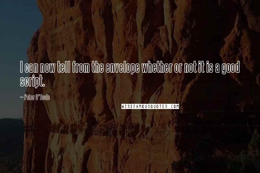 Peter O'Toole Quotes: I can now tell from the envelope whether or not it is a good script.