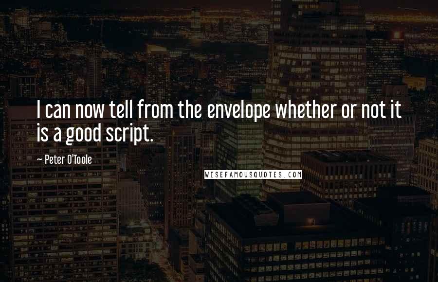 Peter O'Toole Quotes: I can now tell from the envelope whether or not it is a good script.