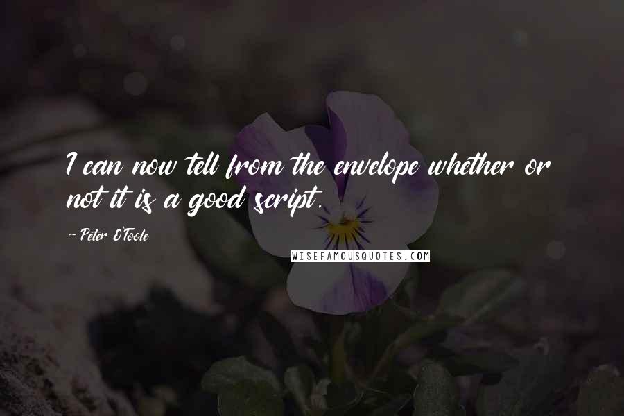 Peter O'Toole Quotes: I can now tell from the envelope whether or not it is a good script.