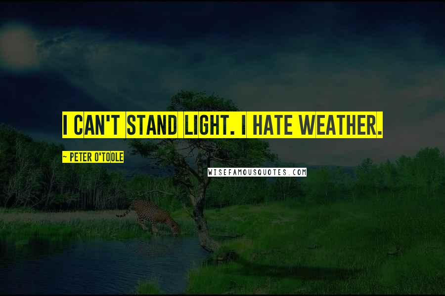 Peter O'Toole Quotes: I can't stand light. I hate weather.