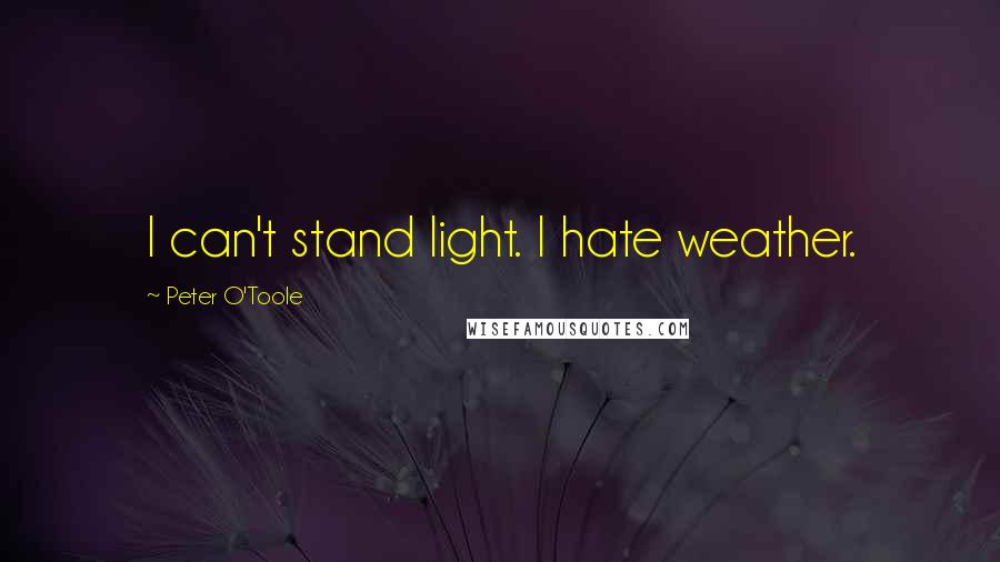 Peter O'Toole Quotes: I can't stand light. I hate weather.