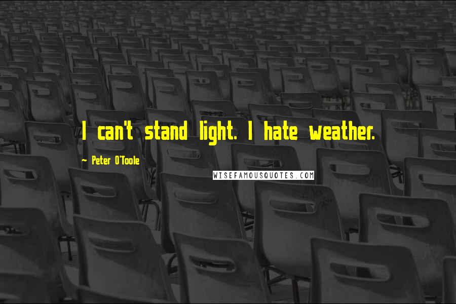 Peter O'Toole Quotes: I can't stand light. I hate weather.