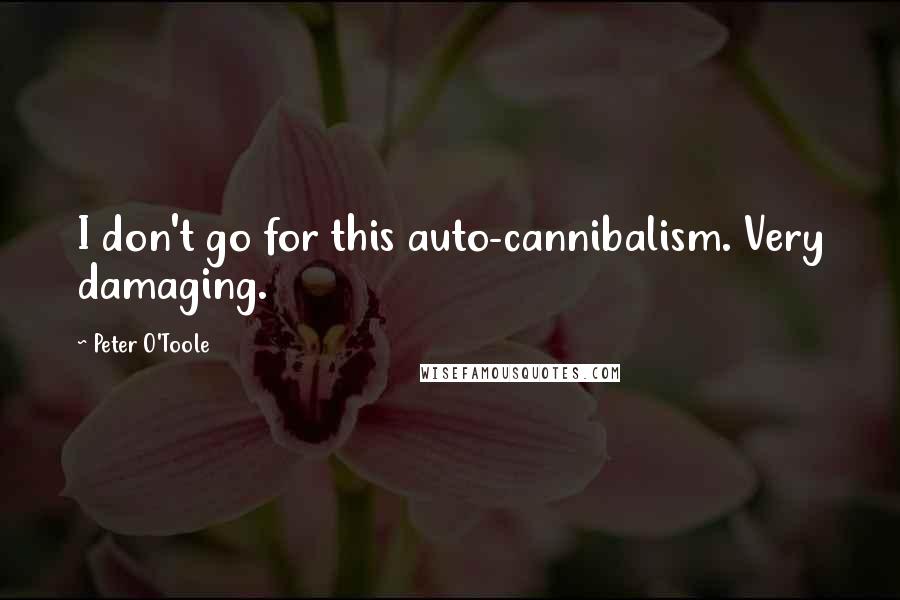 Peter O'Toole Quotes: I don't go for this auto-cannibalism. Very damaging.