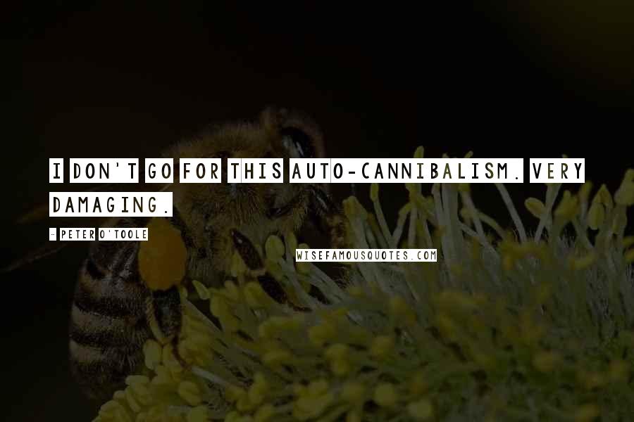 Peter O'Toole Quotes: I don't go for this auto-cannibalism. Very damaging.