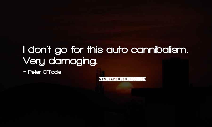 Peter O'Toole Quotes: I don't go for this auto-cannibalism. Very damaging.