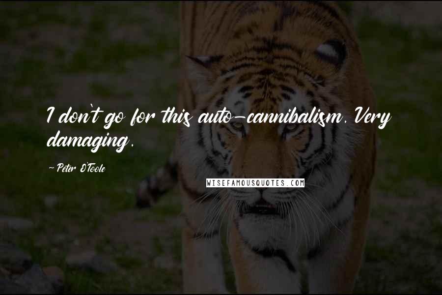 Peter O'Toole Quotes: I don't go for this auto-cannibalism. Very damaging.