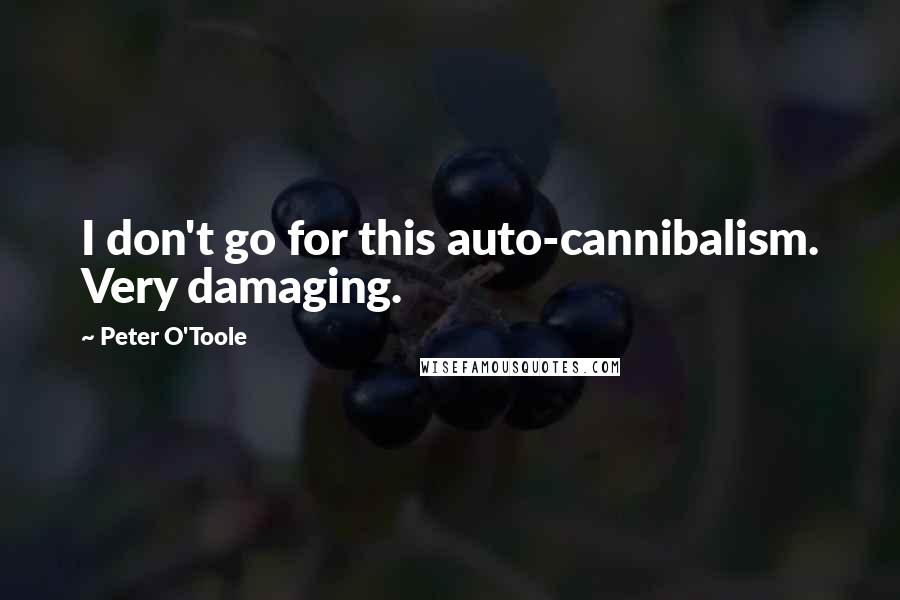 Peter O'Toole Quotes: I don't go for this auto-cannibalism. Very damaging.