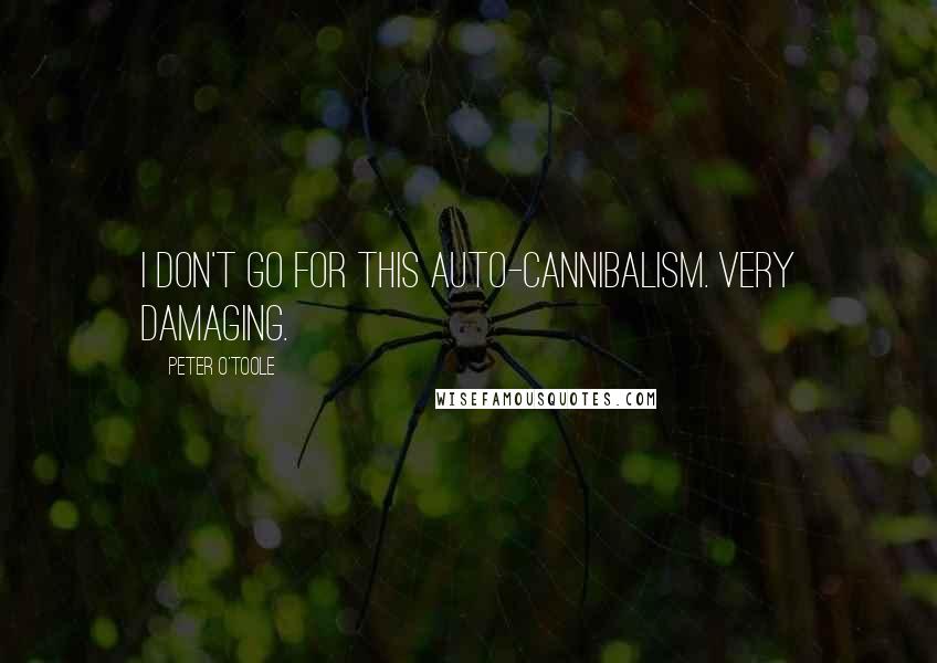 Peter O'Toole Quotes: I don't go for this auto-cannibalism. Very damaging.
