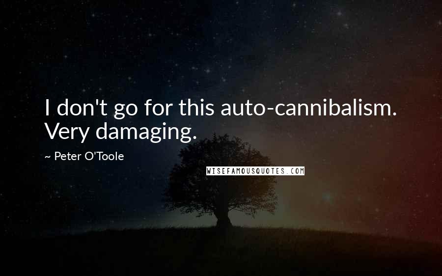 Peter O'Toole Quotes: I don't go for this auto-cannibalism. Very damaging.