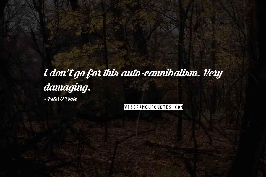 Peter O'Toole Quotes: I don't go for this auto-cannibalism. Very damaging.