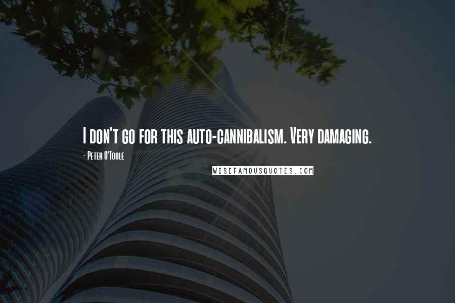 Peter O'Toole Quotes: I don't go for this auto-cannibalism. Very damaging.