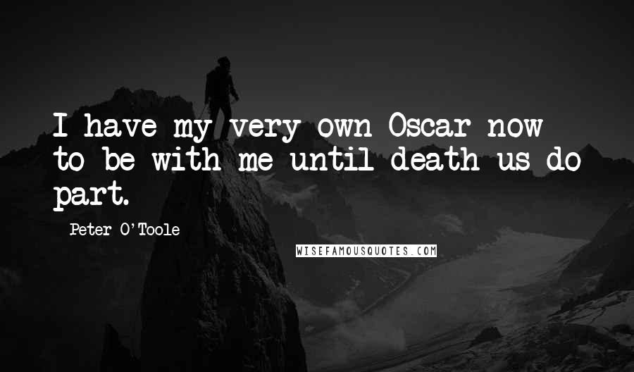 Peter O'Toole Quotes: I have my very own Oscar now to be with me until death us do part.
