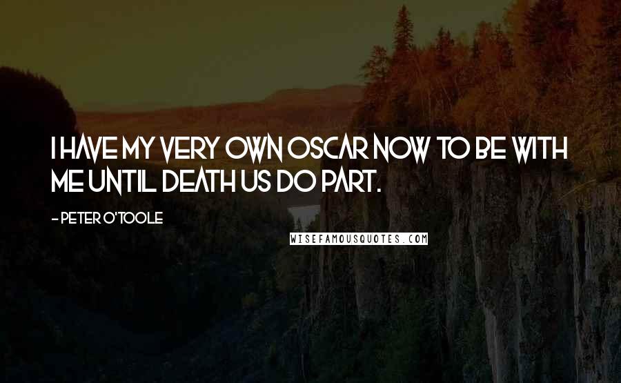 Peter O'Toole Quotes: I have my very own Oscar now to be with me until death us do part.
