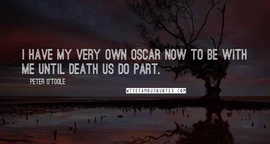 Peter O'Toole Quotes: I have my very own Oscar now to be with me until death us do part.