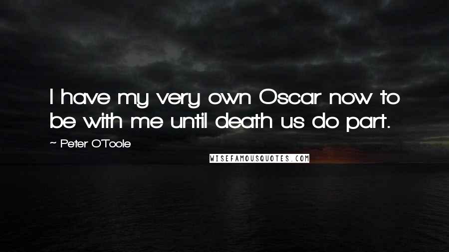 Peter O'Toole Quotes: I have my very own Oscar now to be with me until death us do part.