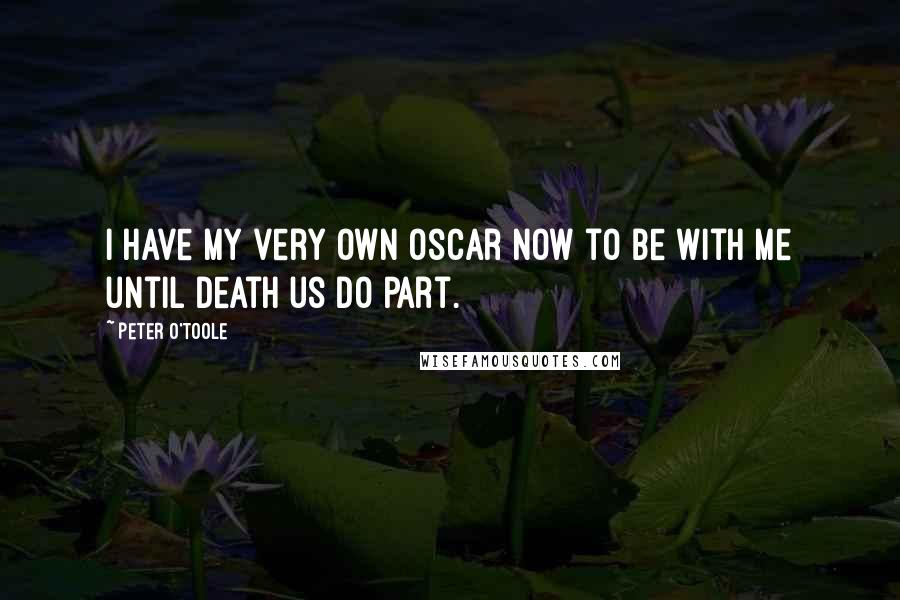 Peter O'Toole Quotes: I have my very own Oscar now to be with me until death us do part.