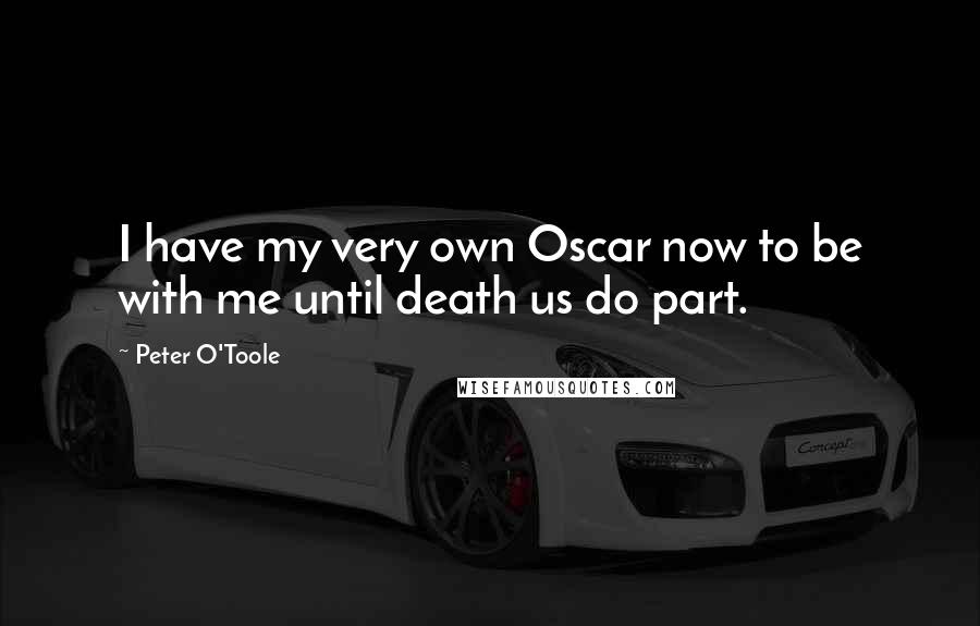 Peter O'Toole Quotes: I have my very own Oscar now to be with me until death us do part.