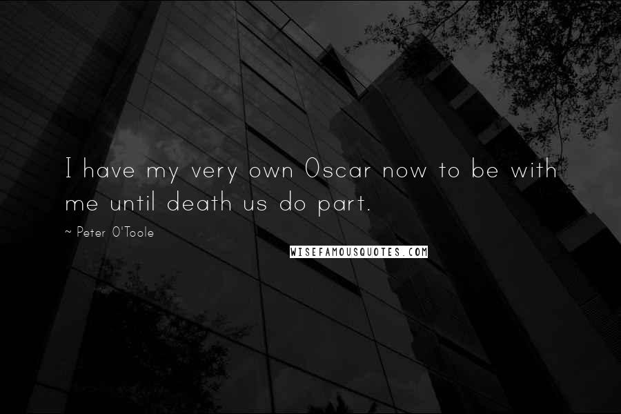 Peter O'Toole Quotes: I have my very own Oscar now to be with me until death us do part.