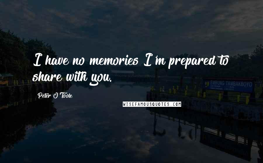 Peter O'Toole Quotes: I have no memories I'm prepared to share with you.