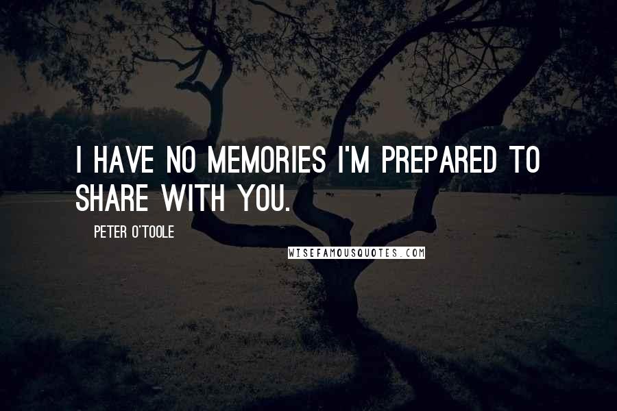 Peter O'Toole Quotes: I have no memories I'm prepared to share with you.