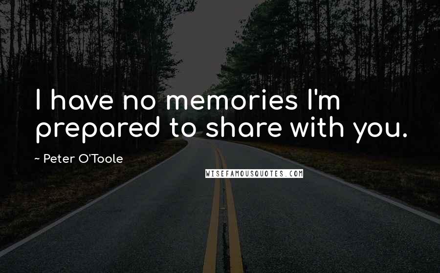 Peter O'Toole Quotes: I have no memories I'm prepared to share with you.