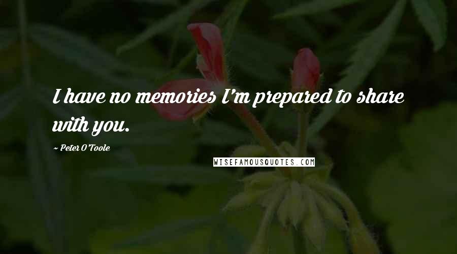 Peter O'Toole Quotes: I have no memories I'm prepared to share with you.