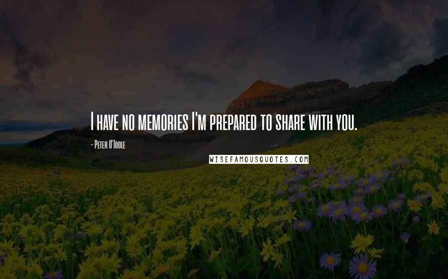 Peter O'Toole Quotes: I have no memories I'm prepared to share with you.