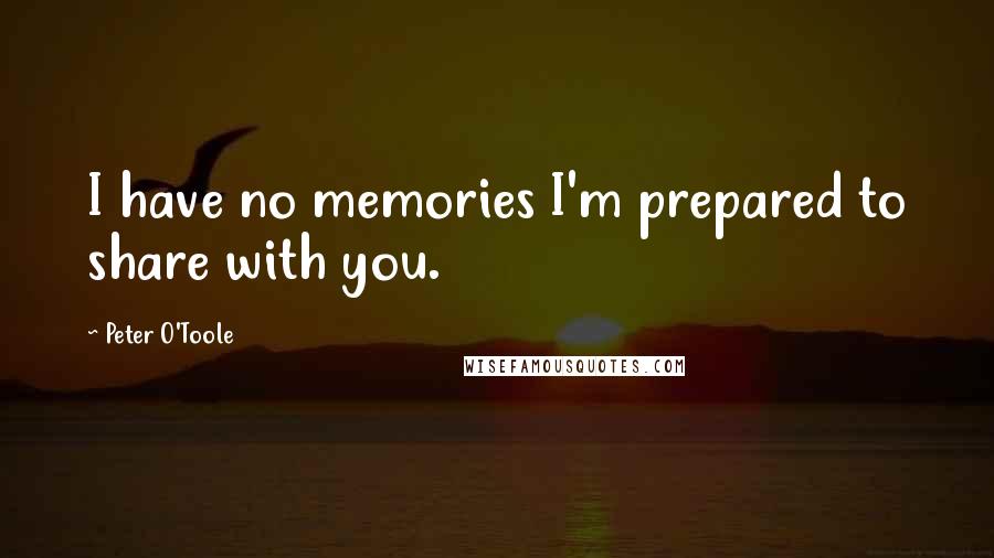 Peter O'Toole Quotes: I have no memories I'm prepared to share with you.