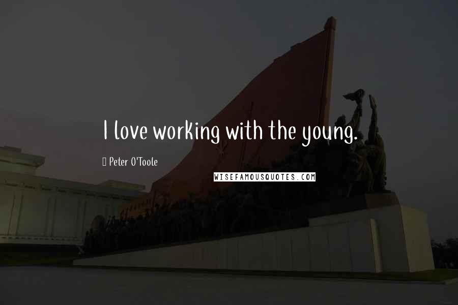 Peter O'Toole Quotes: I love working with the young.