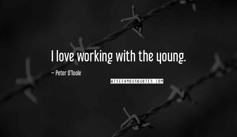 Peter O'Toole Quotes: I love working with the young.