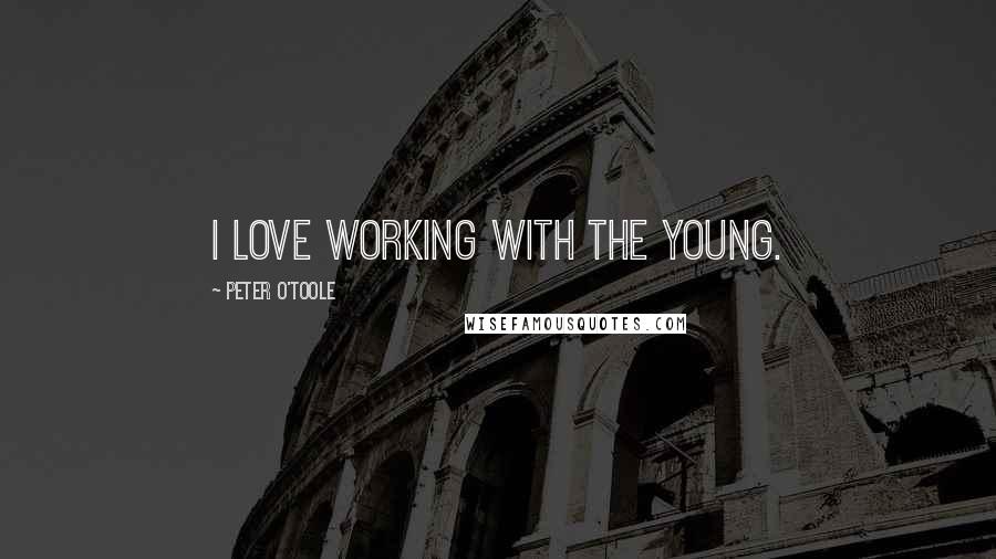 Peter O'Toole Quotes: I love working with the young.