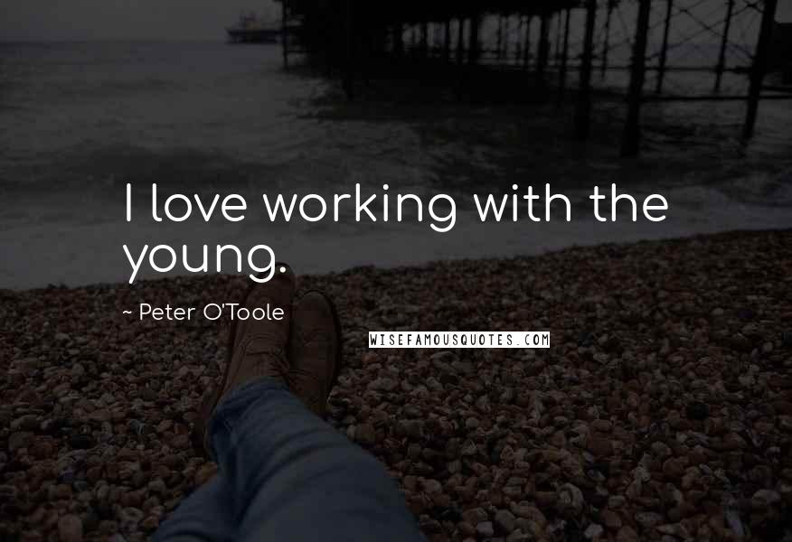 Peter O'Toole Quotes: I love working with the young.