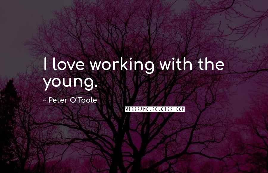 Peter O'Toole Quotes: I love working with the young.