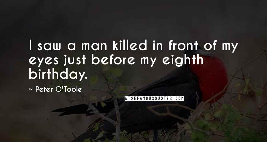 Peter O'Toole Quotes: I saw a man killed in front of my eyes just before my eighth birthday.