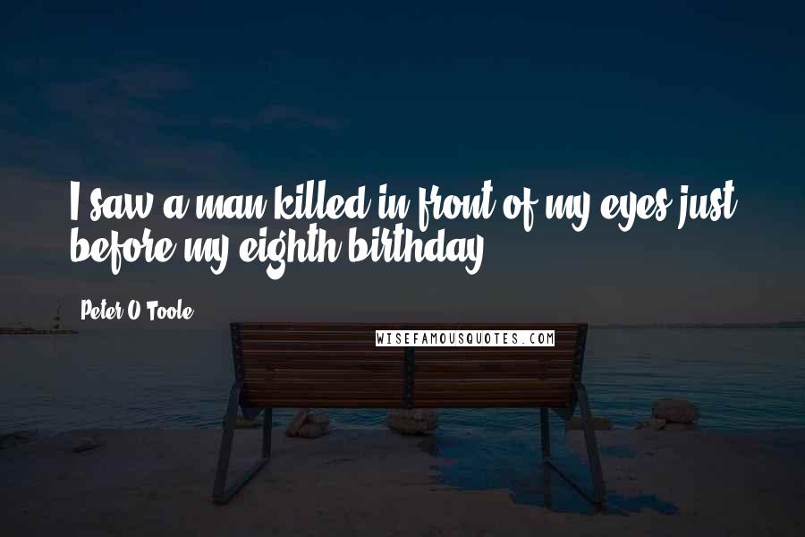 Peter O'Toole Quotes: I saw a man killed in front of my eyes just before my eighth birthday.