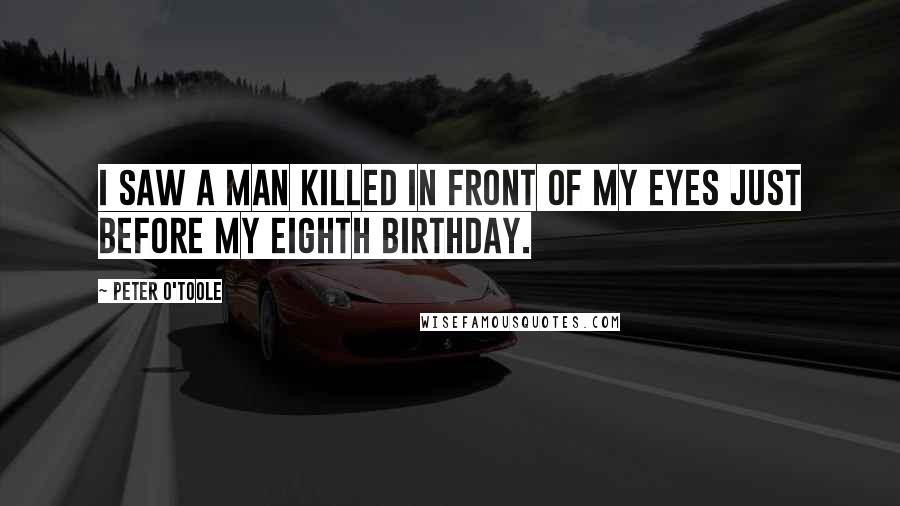 Peter O'Toole Quotes: I saw a man killed in front of my eyes just before my eighth birthday.