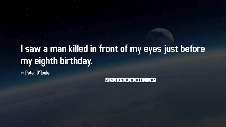 Peter O'Toole Quotes: I saw a man killed in front of my eyes just before my eighth birthday.