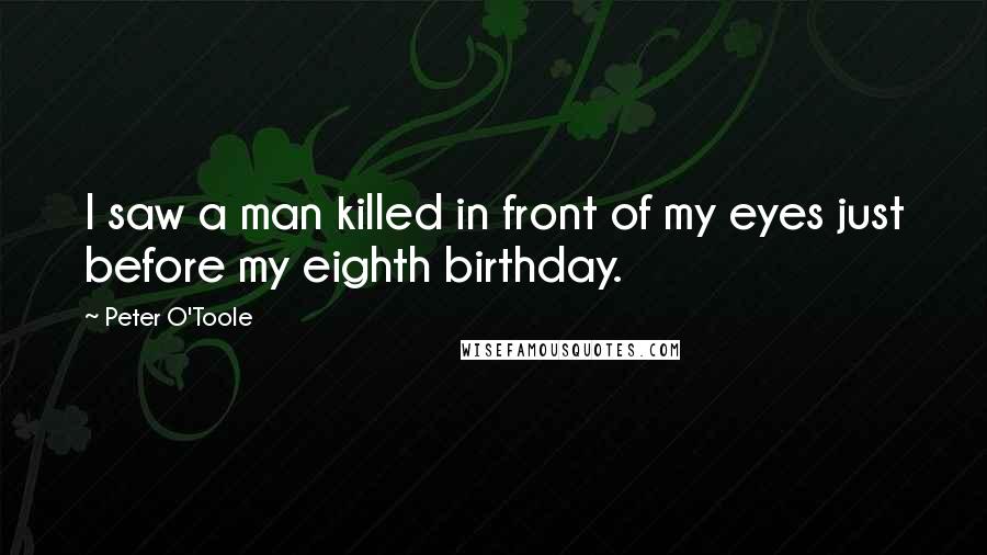 Peter O'Toole Quotes: I saw a man killed in front of my eyes just before my eighth birthday.