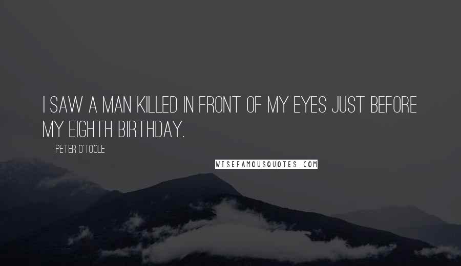 Peter O'Toole Quotes: I saw a man killed in front of my eyes just before my eighth birthday.