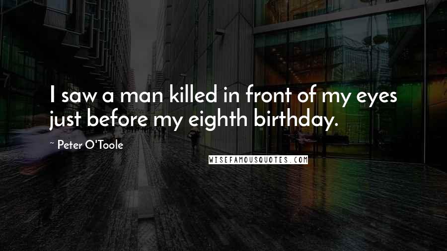 Peter O'Toole Quotes: I saw a man killed in front of my eyes just before my eighth birthday.