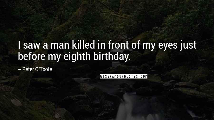 Peter O'Toole Quotes: I saw a man killed in front of my eyes just before my eighth birthday.