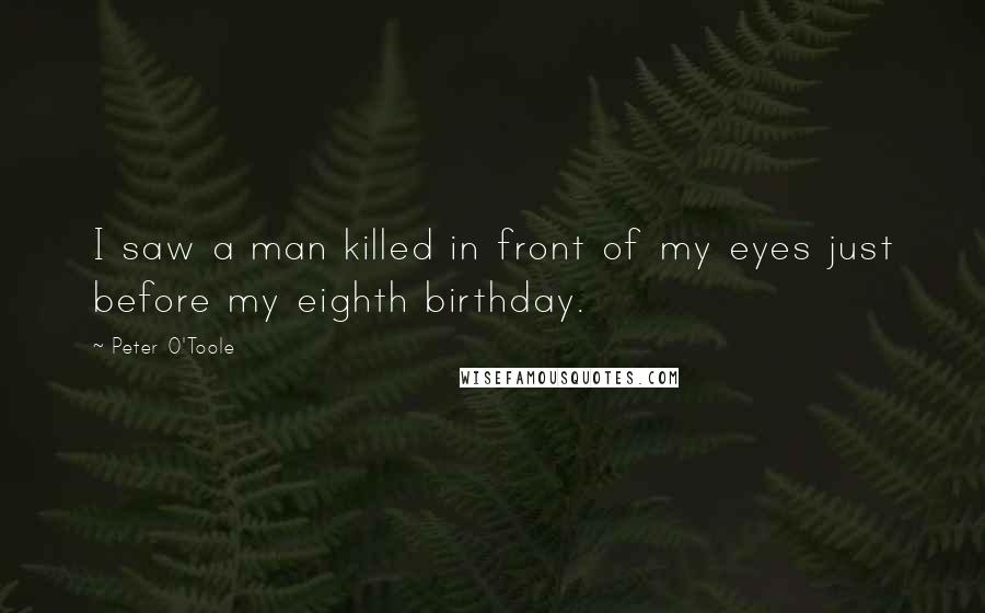 Peter O'Toole Quotes: I saw a man killed in front of my eyes just before my eighth birthday.