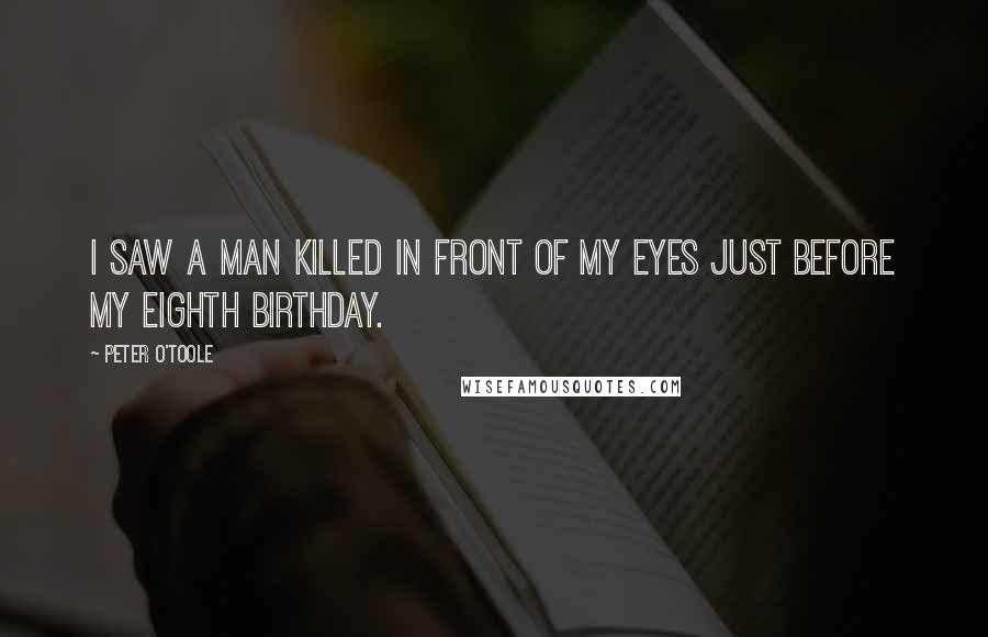 Peter O'Toole Quotes: I saw a man killed in front of my eyes just before my eighth birthday.