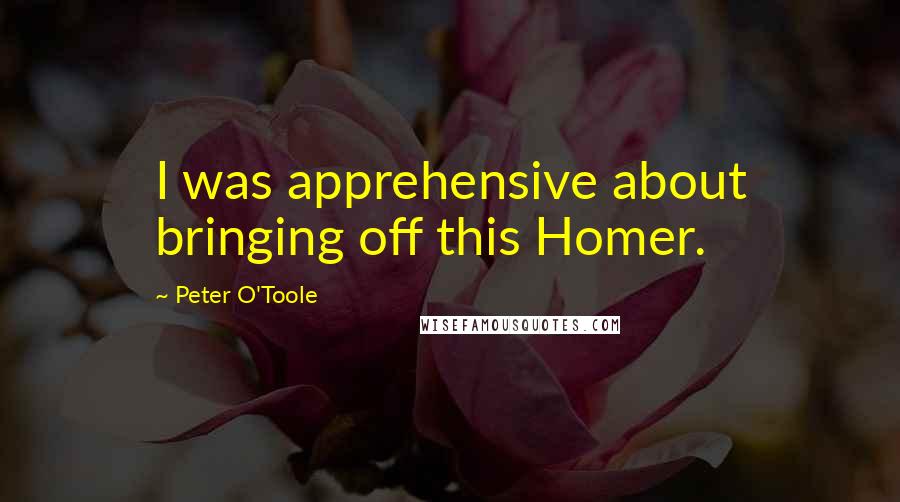 Peter O'Toole Quotes: I was apprehensive about bringing off this Homer.