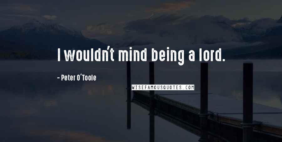 Peter O'Toole Quotes: I wouldn't mind being a lord.